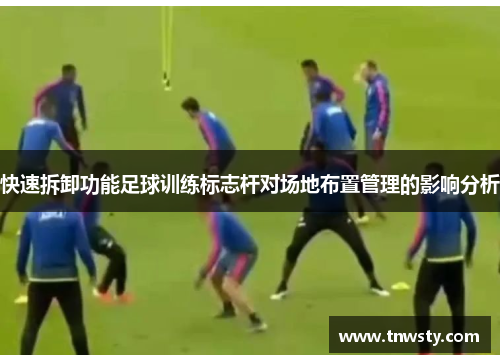 快速拆卸功能足球训练标志杆对场地布置管理的影响分析